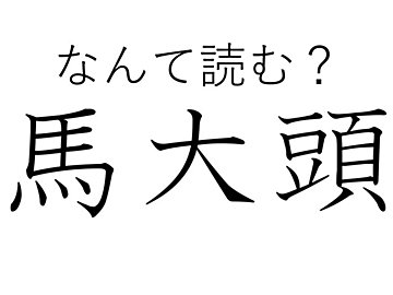【難読漢字クイズ】変わったところで人気!難読漢字「馬大頭」はなんて読む?