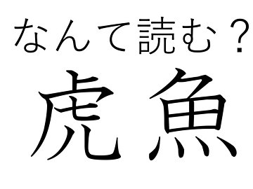 【難読漢字クイズ】見ためは奇妙だけど美味!「虎魚」はなんて読む?