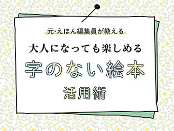 乳児期だけじゃもったいない！元絵本編集者が教える「字のない絵本」のとっておきの楽しみ方