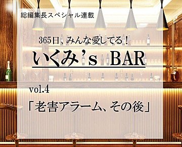老害アラーム、その後～連載『365日、みんな愛してる！いくみ‘s BAR』 vol.4