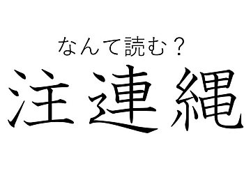 「ちゅうれんなわ」とは読まないで！日本人なら知っている「注連縄」はなんて読む？