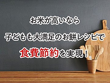お米が高いなら子どもも大満足のお餅レシピで食費節約を実現！