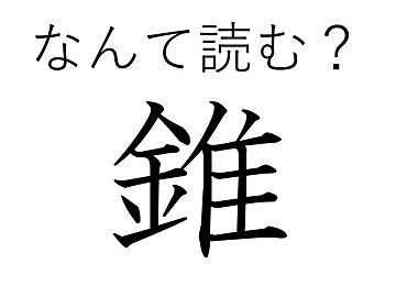 「すい」以外の読み方がわかるかな？難読漢字「錐」はなんて読む？