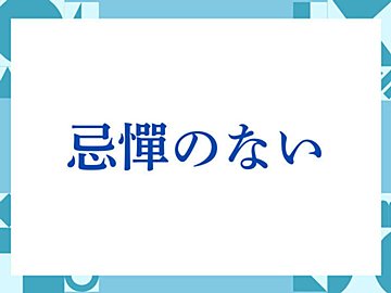 「忌憚のない」の正しい意味とは？ビジネスでの使い方や注意点を解説